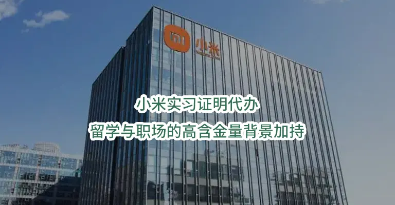 小米实习证明代办：留学与职场的高含金量背景加持
