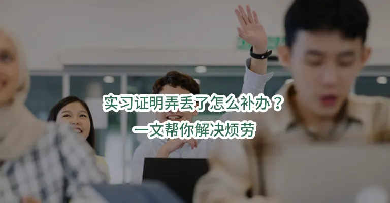 实习证明弄丢了怎么补办？一文帮你解决烦劳