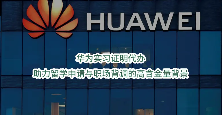 华为实习证明代办：助力留学申请与职场背调的高含金量背景
